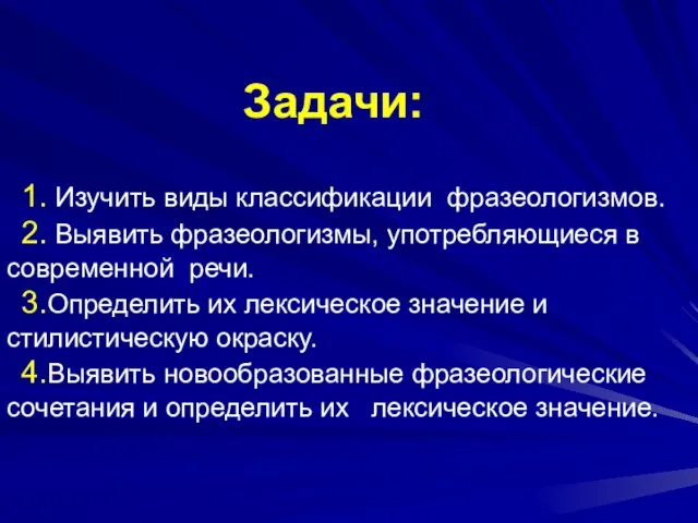 Задачи: 1. Изучить виды классификации фразеологизмов. 2. Выявить фразеологизмы, употребляющиеся в современной