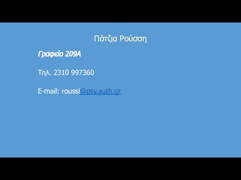 Πάτζια Ρούσση Γραφείο 209Α Τηλ. 2310 997360 E-mail: roussi@psy.auth.gr