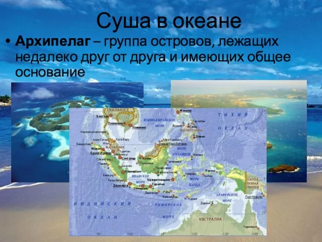 Суша в океане Архипелаг – группа островов, лежащих недалеко друг от друга и имеющих общее основание