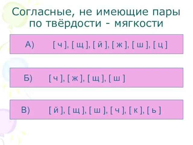 Согласные, не имеющие пары по твёрдости - мягкости А) [ ч ],