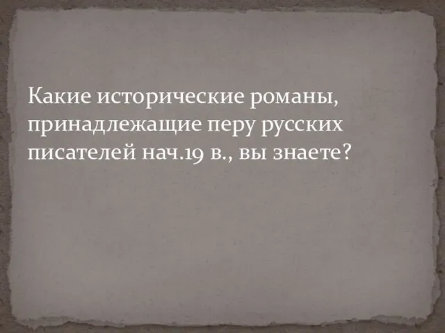 Какие исторические романы, принадлежащие перу русских писателей нач.19 в., вы знаете?