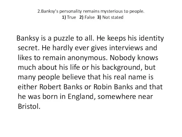 2.Banksy's personality remains mysterious to people. 1) True 2) False 3) Not