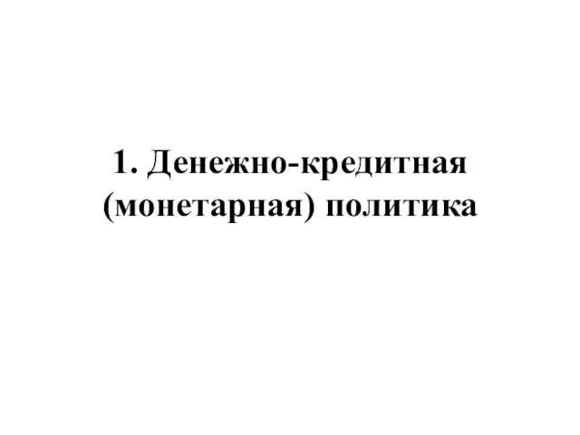 1. Денежно-кредитная (монетарная) политика