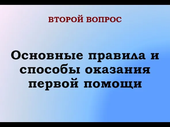 ВТОРОЙ ВОПРОС Основные правила и способы оказания первой помощи