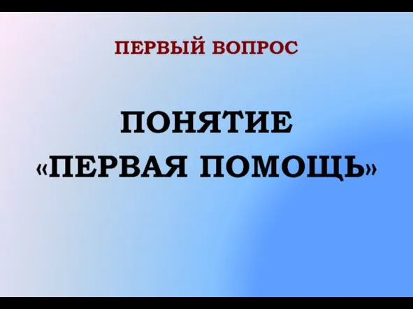 ПЕРВЫЙ ВОПРОС ПОНЯТИЕ «ПЕРВАЯ ПОМОЩЬ»