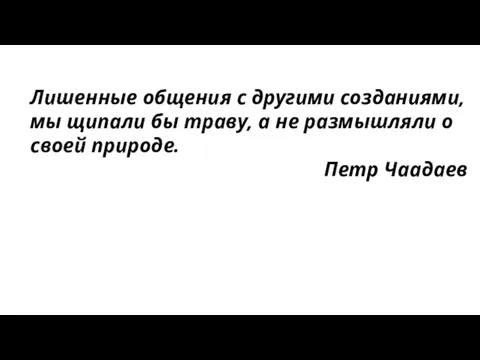 Лишенные общения с другими созданиями, мы щипали бы траву, а не размышляли