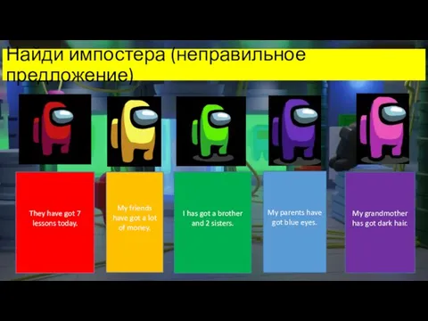 Найди импостера (неправильное предложение) They have got 7 lessons today. My friends