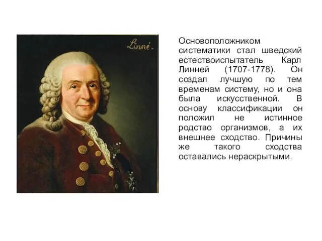 Основоположником систематики стал шведский естествоиспытатель Карл Линней (1707-1778). Он создал лучшую по