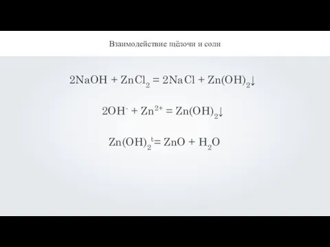 Взаимодействие щёлочи и соли 2NaOH + ZnCl2 = 2NaCl + Zn(OH)2↓ 2OH-