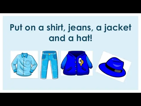 Put on a shirt, jeans, a jacket and a hat!