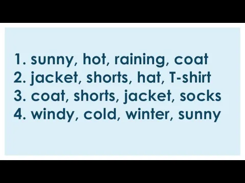 1. sunny, hot, raining, coat 2. jacket, shorts, hat, T-shirt 3. coat,