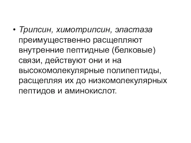 Трипсин, химотрипсин, эластаза преимущественно расщепляют внутренние пептидные (белковые) связи, действуют они и