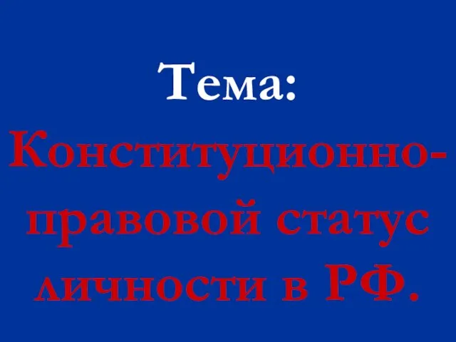 Тема: Конституционно-правовой статус личности в РФ.