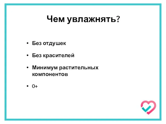 Чем увлажнять? Без отдушек Без красителей Минимум растительных компонентов 0+