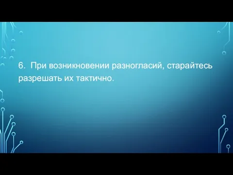 6. При возникновении разногласий, старайтесь разрешать их тактично.