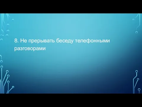 8. Не прерывать беседу телефонными разговорами