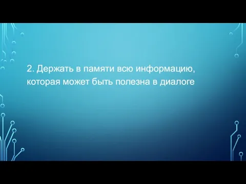 2. Держать в памяти всю информацию, которая может быть полезна в диалоге