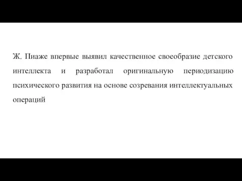 Ж. Пиаже впервые выявил качественное своеобразие детского интеллекта и разработал оригинальную периодизацию