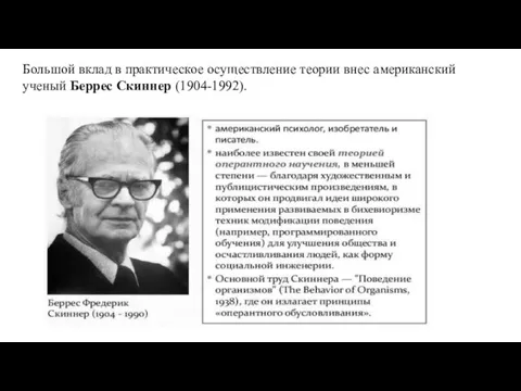 Большой вклад в практическое осуществление теории внес американский ученый Беррес Скиннер (1904-1992).