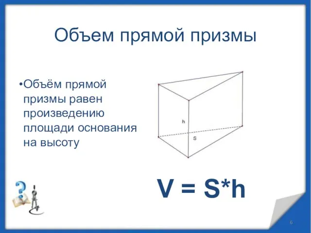 Объем прямой призмы Объём прямой призмы равен произведению площади основания на высоту V = S*h