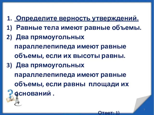 Определите верность утверждений. Равные тела имеют равные объемы. Два прямоугольных параллелепипеда имеют