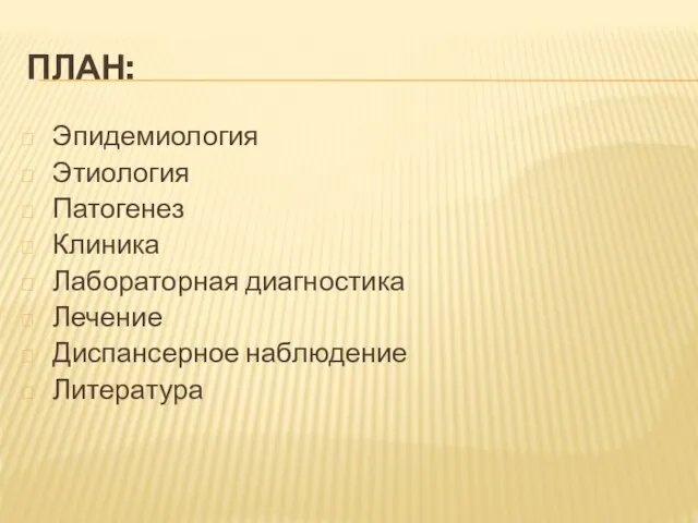 ПЛАН: Эпидемиология Этиология Патогенез Клиника Лабораторная диагностика Лечение Диспансерное наблюдение Литература