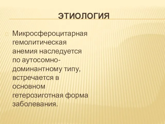 ЭТИОЛОГИЯ Микросфероцитарная гемолитическая анемия наследуется по аутосомно-доминантному типу, встречается в основном гетерозиготная форма заболевания.