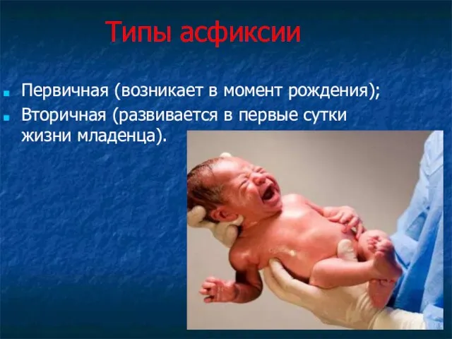 Типы асфиксии Первичная (возникает в момент рождения); Вторичная (развивается в первые сутки жизни младенца).