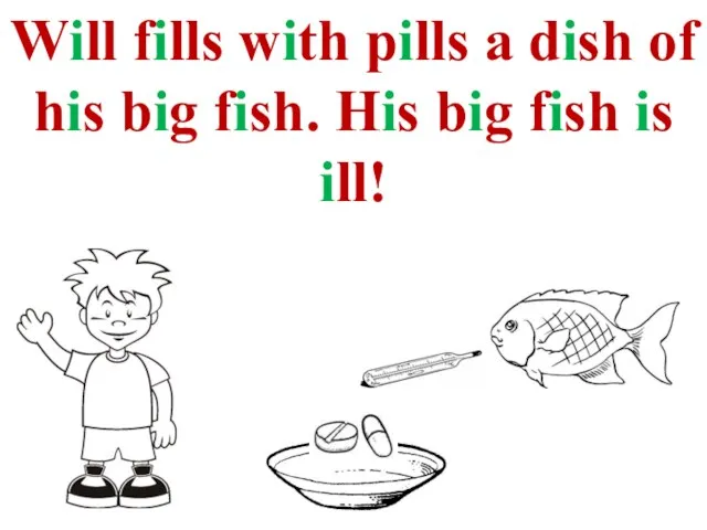 Will fills with pills a dish of his big fish. His big fish is ill!