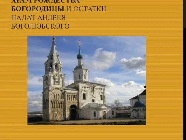 ХРАМ РОЖДЕСТВА БОГОРОДИЦЫ И ОСТАТКИ ПАЛАТ АНДРЕЯ БОГОЛЮБСКОГО