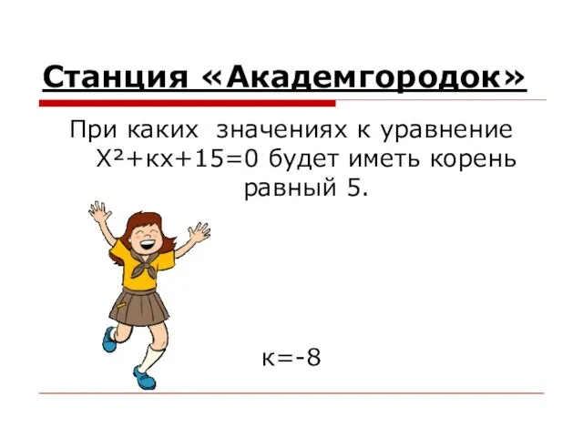 Станция «Академгородок» При каких значениях к уравнение X²+кx+15=0 будет иметь корень равный 5. к=-8