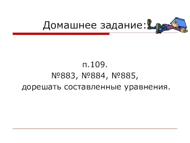 Домашнее задание: п.109. №883, №884, №885, дорешать составленные уравнения.