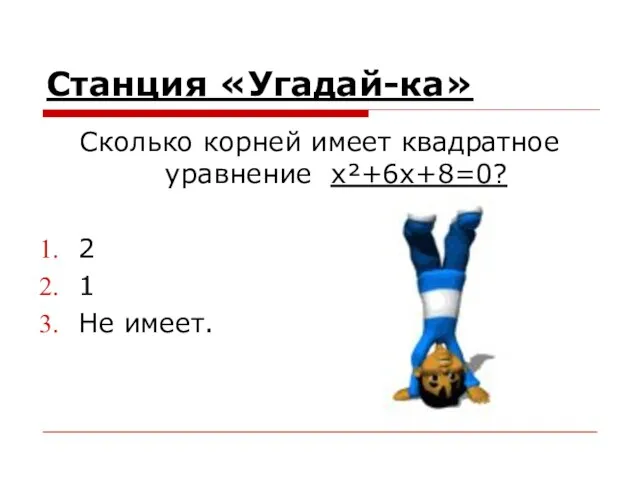 Станция «Угадай-ка» Сколько корней имеет квадратное уравнение x²+6x+8=0? 2 1 Не имеет.