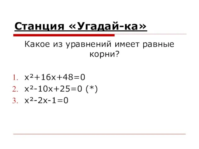 Станция «Угадай-ка» Какое из уравнений имеет равные корни? x²+16x+48=0 x²-10x+25=0 (*) x²-2x-1=0