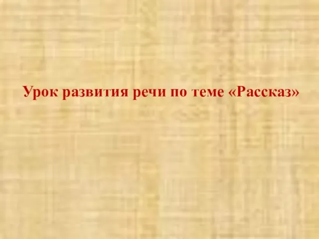 Урок развития речи по теме «Рассказ»