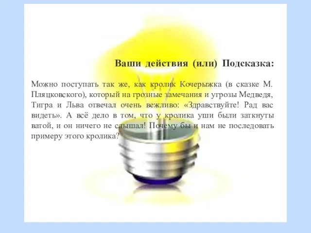 Ваши действия (или) Подсказка: Можно поступать так же, как кролик Кочерыжка (в