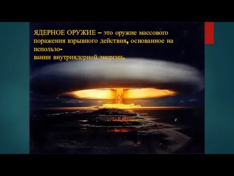 ЯДЕРНОЕ ОРУЖИЕ – это оружие массового поражения взрывного действия, основанное на использо- вании внутриядерной энергии.