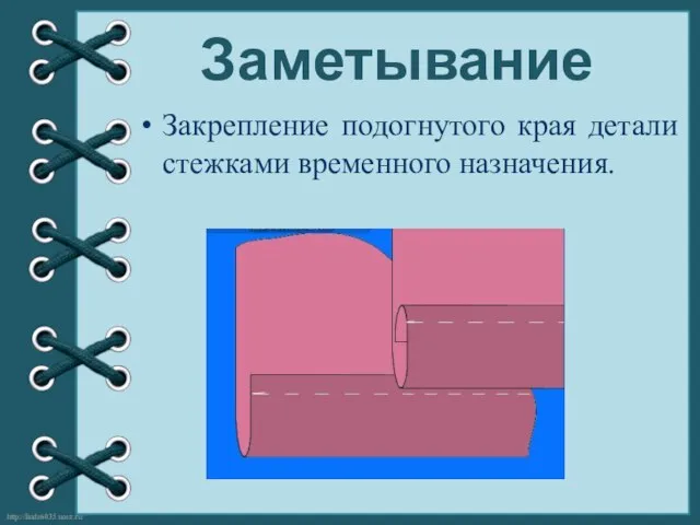 Заметывание Закрепление подогнутого края детали стежками временного назначения.