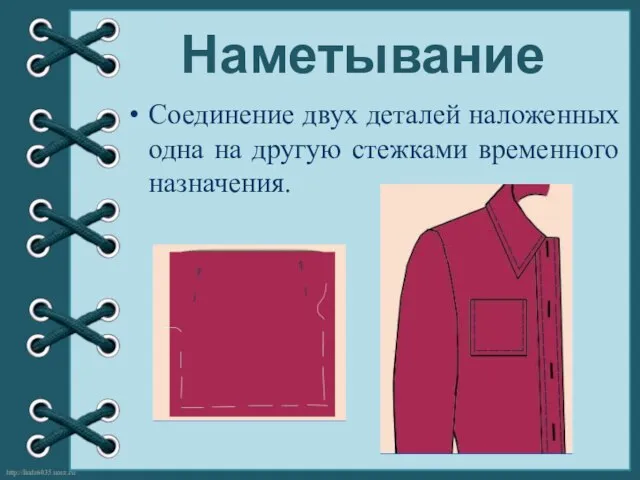 Наметывание Соединение двух деталей наложенных одна на другую стежками временного назначения.