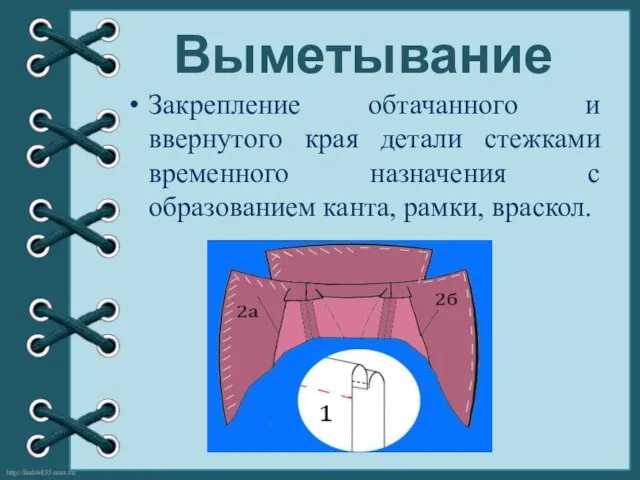 Выметывание Закрепление обтачанного и ввернутого края детали стежками временного назначения с образованием канта, рамки, враскол.