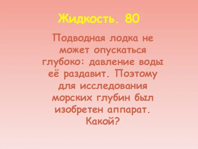 Жидкость. 80 Подводная лодка не может опускаться глубоко: давление воды её раздавит.