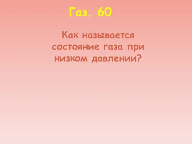 Газ. 60 Как называется состояние газа при низком давлении?