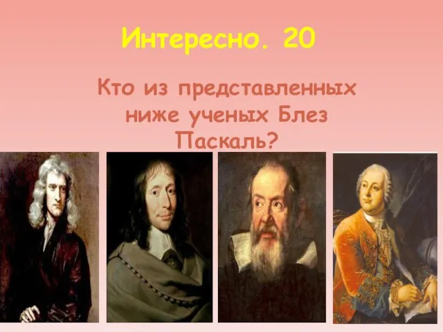 Интересно. 20 Кто из представленных ниже ученых Блез Паскаль?