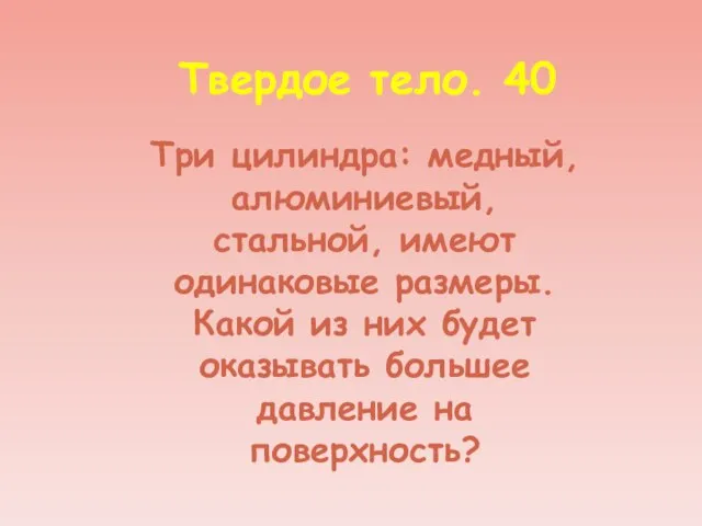 Твердое тело. 40 Три цилиндра: медный, алюминиевый, стальной, имеют одинаковые размеры. Какой