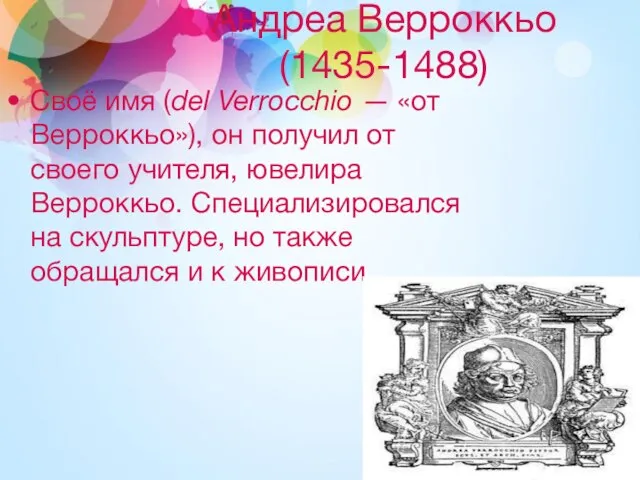 Андреа Верроккьо (1435-1488) Своё имя (del Verrocchio — «от Верроккьо»), он получил