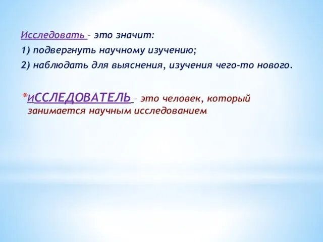 Исследовать – это значит: 1) подвергнуть научному изучению; 2) наблюдать для выяснения,