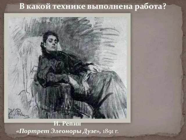 В какой технике выполнена работа? И. Репин «Портрет Элеоноры Дузе», 1891 г.