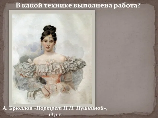 В какой технике выполнена работа? А. Брюллов «Портрет Н.Н. Пушкиной», 1831 г.