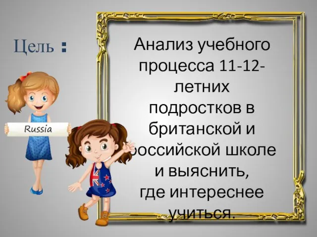 Цель : Анализ учебного процесса 11-12-летних подростков в британской и российской школе