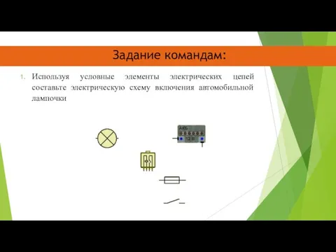 Задание командам: Используя условные элементы электрических цепей составьте электрическую схему включения автомобильной лампочки